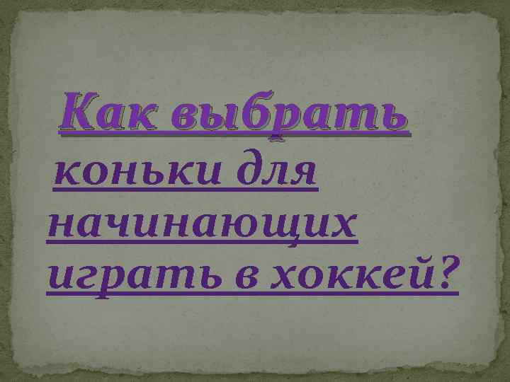  Как выбрать коньки для начинающих играть в хоккей? 