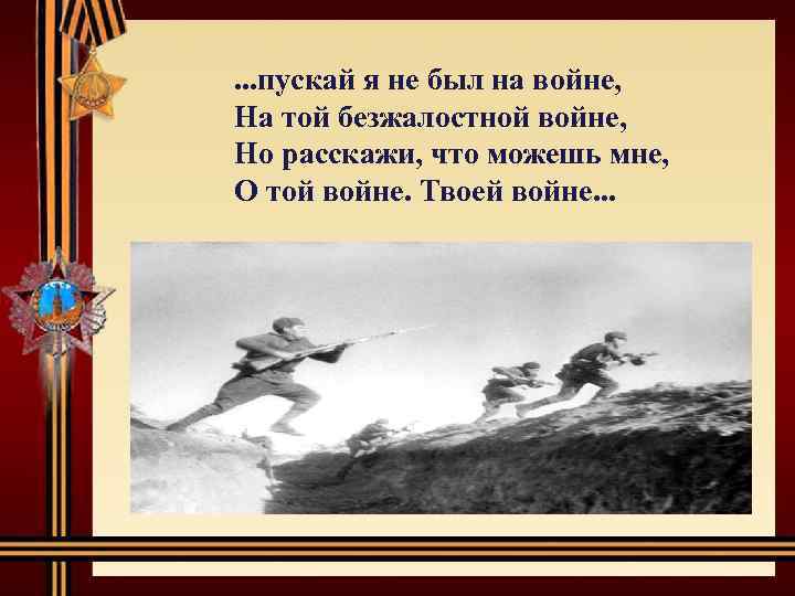  . . . пускай я не был на войне, На той безжалостной войне,