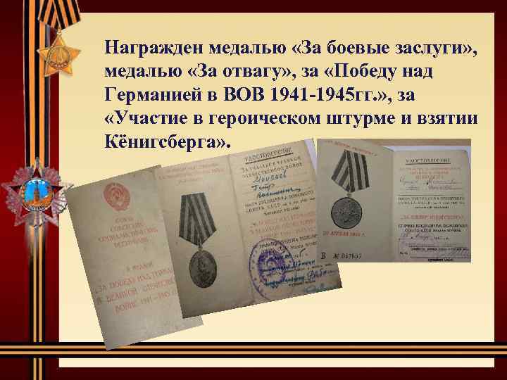 Награжден медалью «За боевые заслуги» , медалью «За отвагу» , за «Победу над Германией