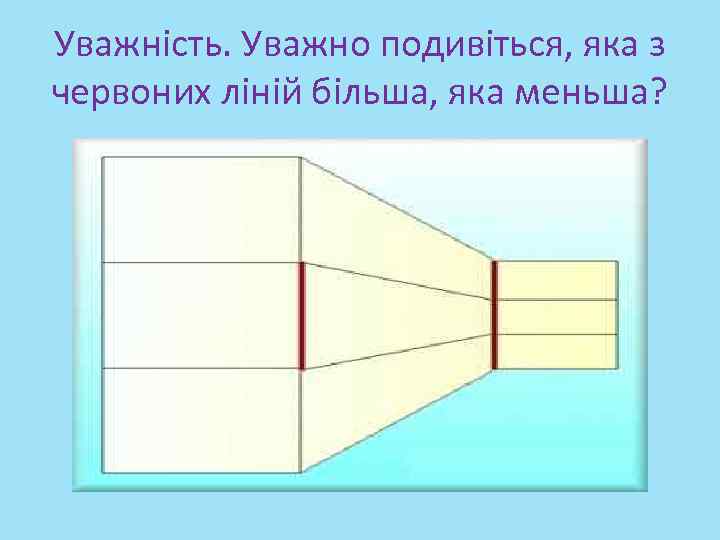 Уважність. Уважно подивіться, яка з червоних ліній більша, яка меньша? 