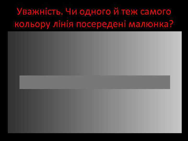 Уважність. Чи одного й теж самого кольору лінія посередені малюнка? 