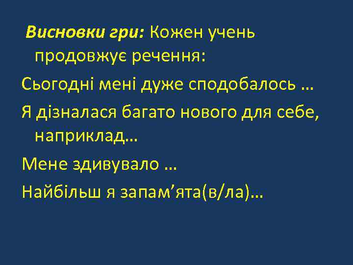  Висновки гри: Кожен учень продовжує речення: Сьогодні мені дуже сподобалось … Я дізналася