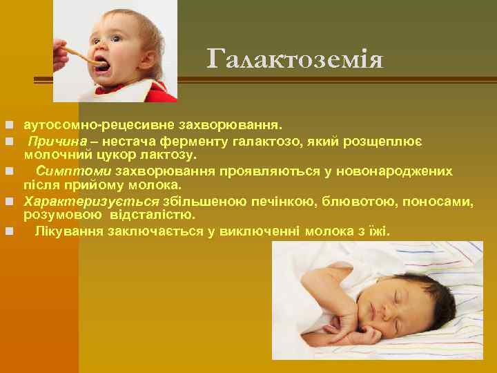 Галактоземія n аутосомно-рецесивне захворювання. n Причина – нестача ферменту галактозо, який розщеплює молочний цукор