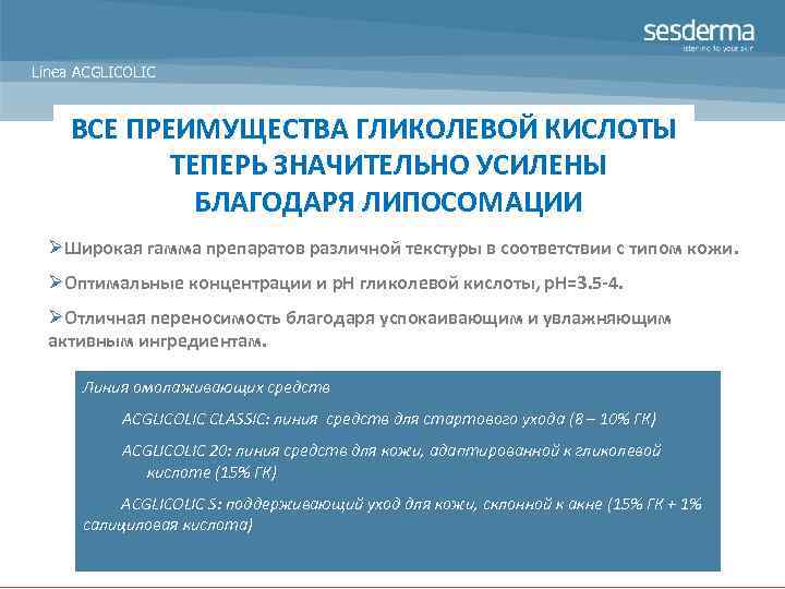 Línea ACGLICOLIC ВСЕ ПРЕИМУЩЕСТВА ГЛИКОЛЕВОЙ КИСЛОТЫ ТЕПЕРЬ ЗНАЧИТЕЛЬНО УСИЛЕНЫ БЛАГОДАРЯ ЛИПОСОМАЦИИ ØШирокая гамма препаратов
