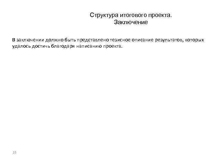 Структура итогового проекта. Заключение В заключении должно быть представлено тезисное описание результатов, которых удалось