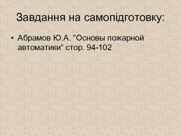 Завдання на самопідготовку: • Абрамов Ю. А. “Основы пожарной автоматики“ стор. 94 -102 