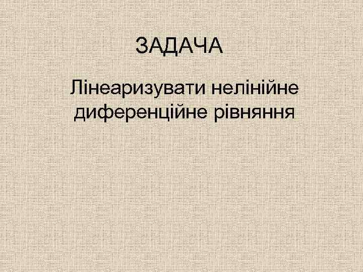 ЗАДАЧА Лінеаризувати нелінійне диференційне рівняння 