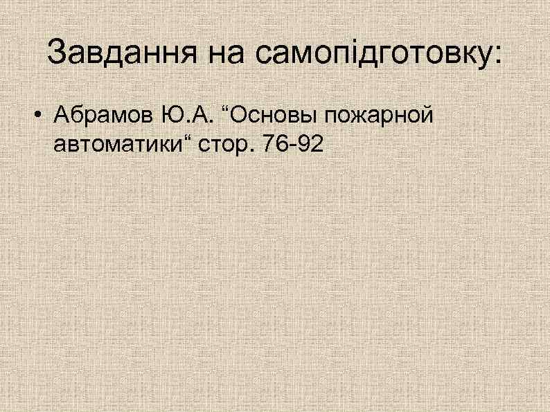 Завдання на самопідготовку: • Абрамов Ю. А. “Основы пожарной автоматики“ стор. 76 -92 