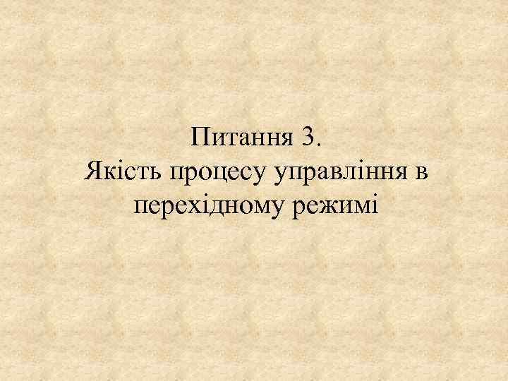 Питання 3. Якість процесу управління в перехідному режимі 