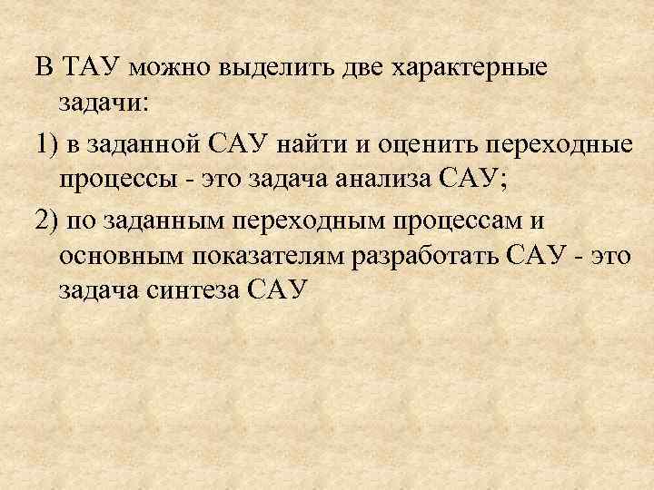 В ТАУ можно выделить две характерные задачи: 1) в заданной САУ найти и оценить