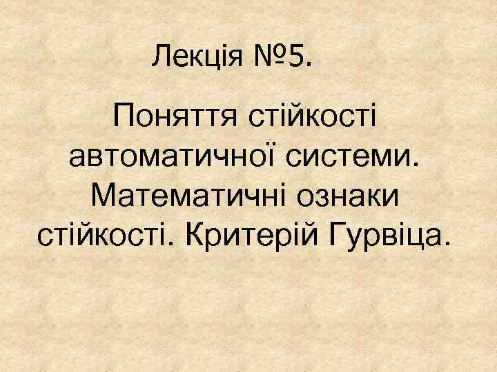 Лекція № 5. Поняття стійкості автоматичної системи. Математичні ознаки стійкості. Критерій Гурвіца. 
