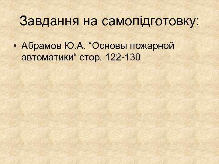 Завдання на самопідготовку: • Абрамов Ю. А. “Основы пожарной автоматики“ стор. 122 -130 