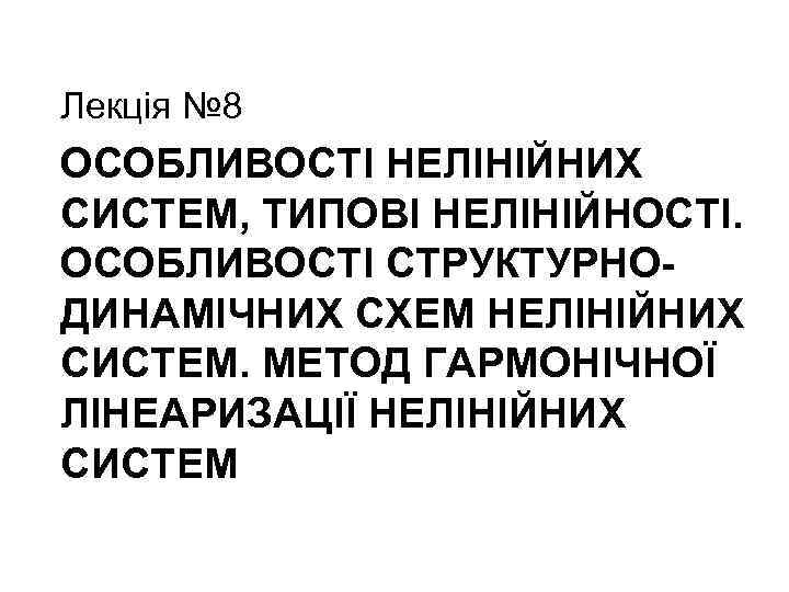 Лекція № 8 ОСОБЛИВОСТІ НЕЛІНІЙНИХ СИСТЕМ, ТИПОВІ НЕЛІНІЙНОСТІ. ОСОБЛИВОСТІ СТРУКТУРНОДИНАМІЧНИХ СХЕМ НЕЛІНІЙНИХ СИСТЕМ. МЕТОД