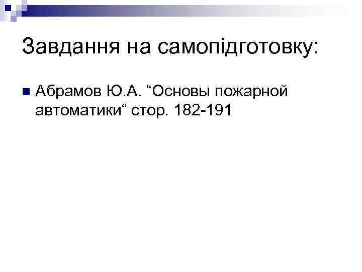 Завдання на самопідготовку: n Абрамов Ю. А. “Основы пожарной автоматики“ стор. 182 -191 