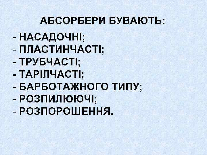 АБСОРБЕРИ БУВАЮТЬ: - НАСАДОЧНІ; - ПЛАСТИНЧАСТІ; - ТРУБЧАСТІ; - ТАРІЛЧАСТІ; - БАРБОТАЖНОГО ТИПУ; -