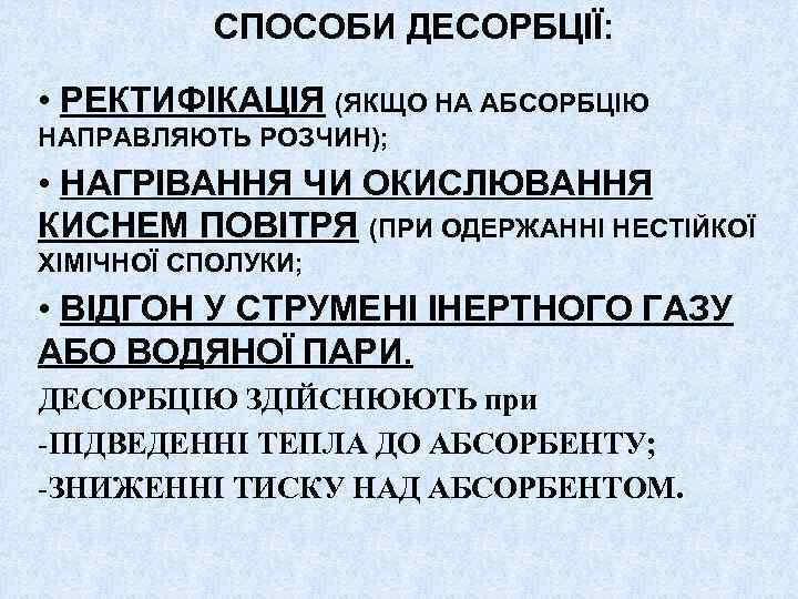 СПОСОБИ ДЕСОРБЦІЇ: • РЕКТИФІКАЦІЯ (ЯКЩО НА АБСОРБЦІЮ НАПРАВЛЯЮТЬ РОЗЧИН); • НАГРІВАННЯ ЧИ ОКИСЛЮВАННЯ КИСНЕМ