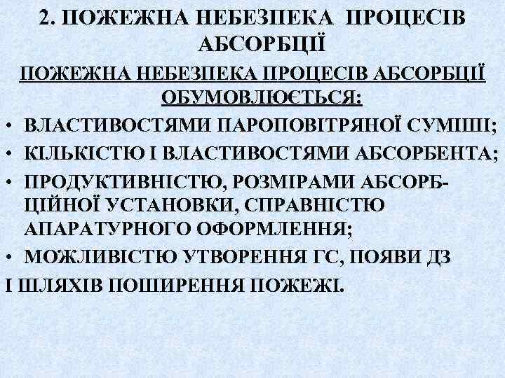 2. ПОЖЕЖНА НЕБЕЗПЕКА ПРОЦЕСІВ АБСОРБЦІЇ ОБУМОВЛЮЄТЬСЯ: • ВЛАСТИВОСТЯМИ ПАРОПОВІТРЯНОЇ СУМІШІ; • КІЛЬКІСТЮ І ВЛАСТИВОСТЯМИ
