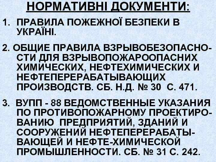 НОРМАТИВНІ ДОКУМЕНТИ: 1. ПРАВИЛА ПОЖЕЖНОЇ БЕЗПЕКИ В УКРАЇНІ. 2. ОБЩИЕ ПРАВИЛА ВЗРЫВОБЕЗОПАСНОСТИ ДЛЯ ВЗРЫВОПОЖАРООПАСНИХ