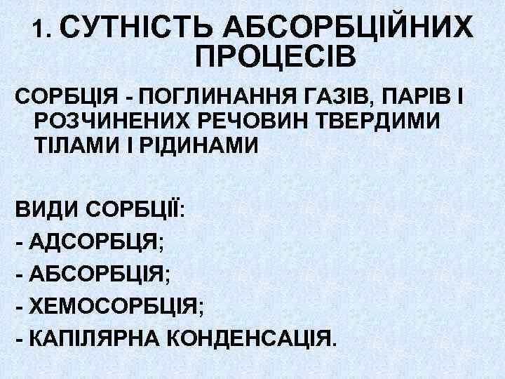 1. СУТНІСТЬ АБСОРБЦІЙНИХ ПРОЦЕСІВ СОРБЦІЯ - ПОГЛИНАННЯ ГАЗІВ, ПАРІВ І РОЗЧИНЕНИХ РЕЧОВИН ТВЕРДИМИ ТІЛАМИ