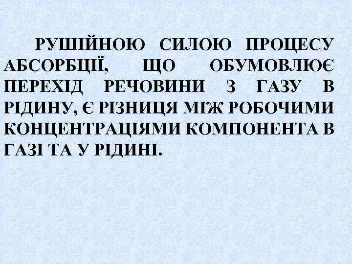 РУШІЙНОЮ СИЛОЮ ПРОЦЕСУ АБСОРБЦІЇ, ЩО ОБУМОВЛЮЄ ПЕРЕХІД РЕЧОВИНИ З ГАЗУ В РІДИНУ, Є РІЗНИЦЯ