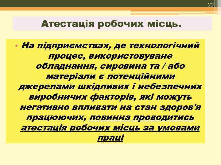 22 Атестація робочих місць. • На підприємствах, де технологічний процес, використовуване обладнання, сировина та