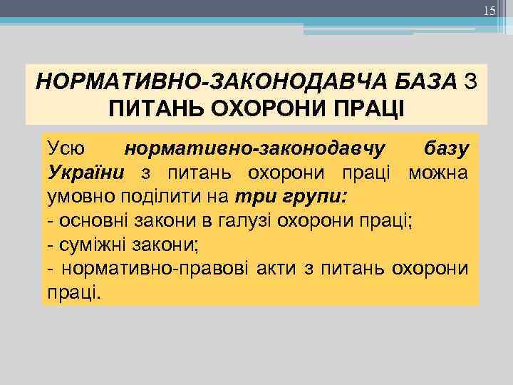 15 НОРМАТИВНО-ЗАКОНОДАВЧА БАЗА З ПИТАНЬ ОХОРОНИ ПРАЦІ Усю нормативно-законодавчу базу України з питань охорони