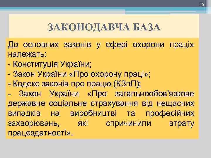 16 ЗАКОНОДАВЧА БАЗА До основних законів у сфері охорони праці» належать: - Конституція України;