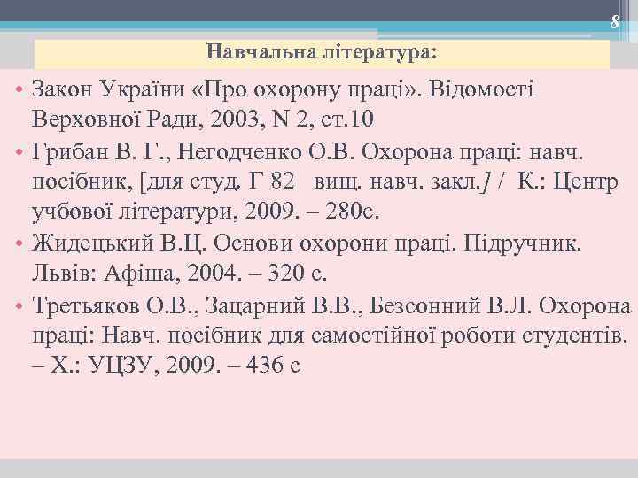 8 Навчальна література: • Закон України «Про охорону праці» . Відомості Верховної Ради, 2003,