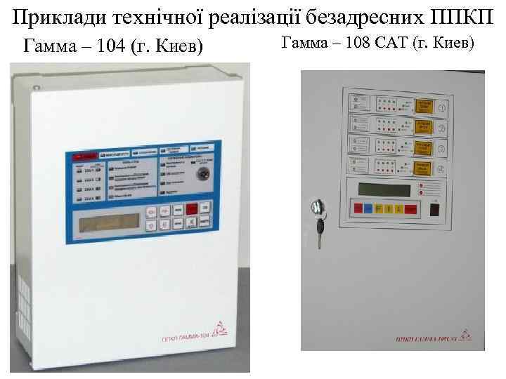 Приклади технічної реалізації безадресних ППКП Гамма – 104 (г. Киев) Гамма – 108 САТ