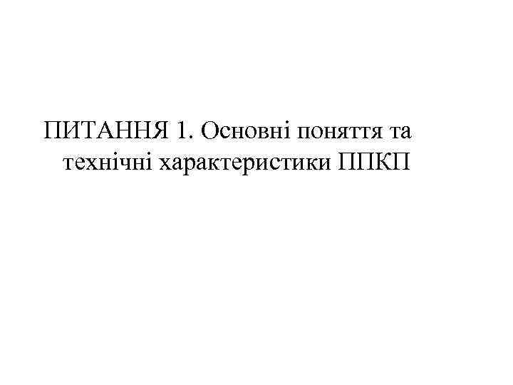 ПИТАННЯ 1. Основні поняття та технічні характеристики ППКП 