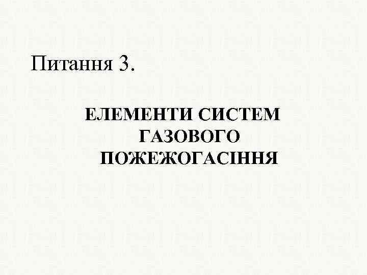 Питання 3. ЕЛЕМЕНТИ СИСТЕМ ГАЗОВОГО ПОЖЕЖОГАСІННЯ 