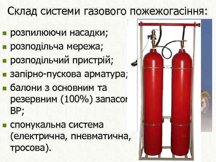 Склад системи газового пожежогасіння: n n n розпилюючи насадки; розподільча мережа; розподільчий пристрій; запірно-пускова