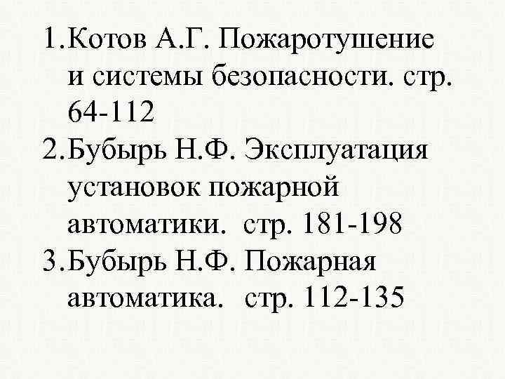 1. Котов А. Г. Пожаротушение и системы безопасности. стр. 64 -112 2. Бубырь Н.