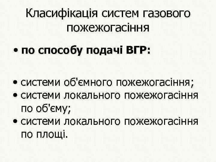 Класифікація систем газового пожежогасіння • по способу подачі ВГР: • системи об'ємного пожежогасіння; •