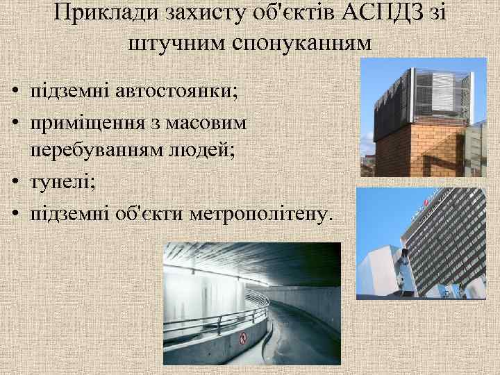 Приклади захисту об'єктів АСПДЗ зі штучним спонуканням • підземні автостоянки; • приміщення з масовим