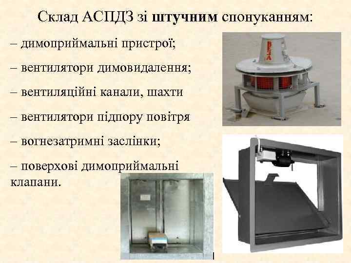 Склад АСПДЗ зі штучним спонуканням: – димоприймальні пристрої; – вентилятори димовидалення; – вентиляційні канали,