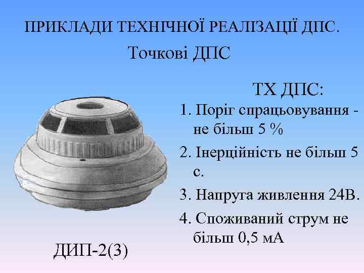ПРИКЛАДИ ТЕХНІЧНОЇ РЕАЛІЗАЦІЇ ДПС. Точкові ДПС ТХ ДПС: ДИП-2(3) 1. Поріг спрацьовування не більш