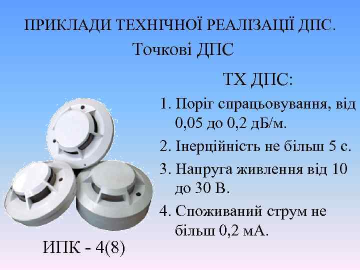 ПРИКЛАДИ ТЕХНІЧНОЇ РЕАЛІЗАЦІЇ ДПС. Точкові ДПС ТХ ДПС: ИПК - 4(8) 1. Поріг спрацьовування,
