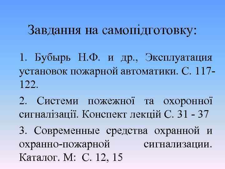 Завдання на самопідготовку: 1. Бубырь Н. Ф. и др. , Эксплуатация установок пожарной автоматики.