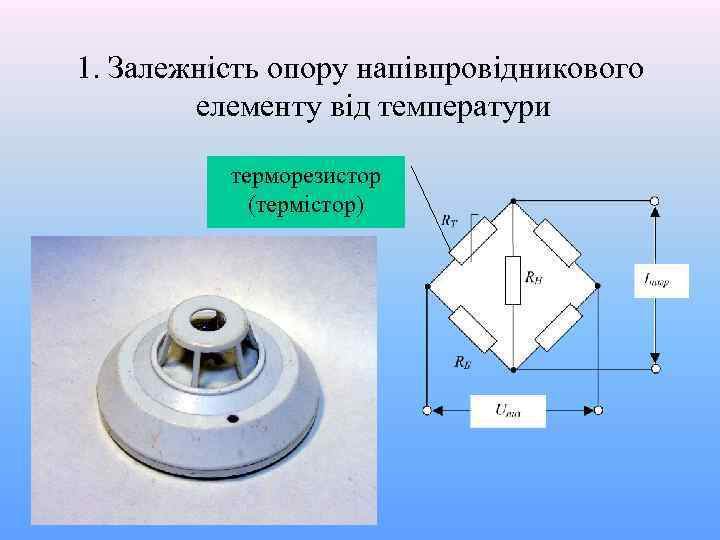 1. Залежність опору напівпровідникового елементу від температури терморезистор (термістор) 