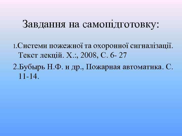 Завдання на самопідготовку: 1. Системи пожежної та охоронної сигналізації. Текст лекцій. Х. : ,