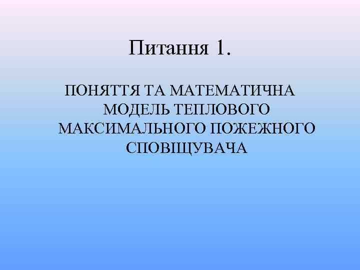 Питання 1. ПОНЯТТЯ ТА МАТЕМАТИЧНА МОДЕЛЬ ТЕПЛОВОГО МАКСИМАЛЬНОГО ПОЖЕЖНОГО СПОВІЩУВАЧА 