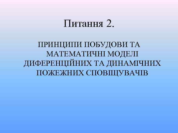 Питання 2. ПРИНЦИПИ ПОБУДОВИ ТА МАТЕМАТИЧНІ МОДЕЛІ ДИФЕРЕНЦІЙНИХ ТА ДИНАМІЧНИХ ПОЖЕЖНИХ СПОВІЩУВАЧІВ 
