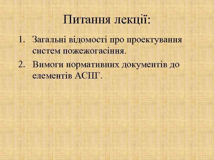 Питання лекції: 1. Загальні відомості проектування систем пожежогасіння. 2. Вимоги нормативних документів до елементів
