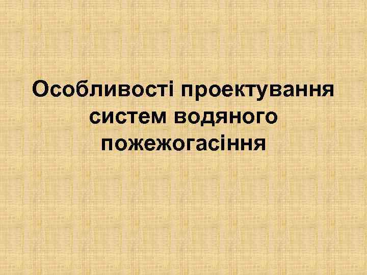 Особливості проектування систем водяного пожежогасіння 