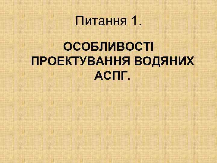 Питання 1. ОСОБЛИВОСТІ ПРОЕКТУВАННЯ ВОДЯНИХ АCПГ. 