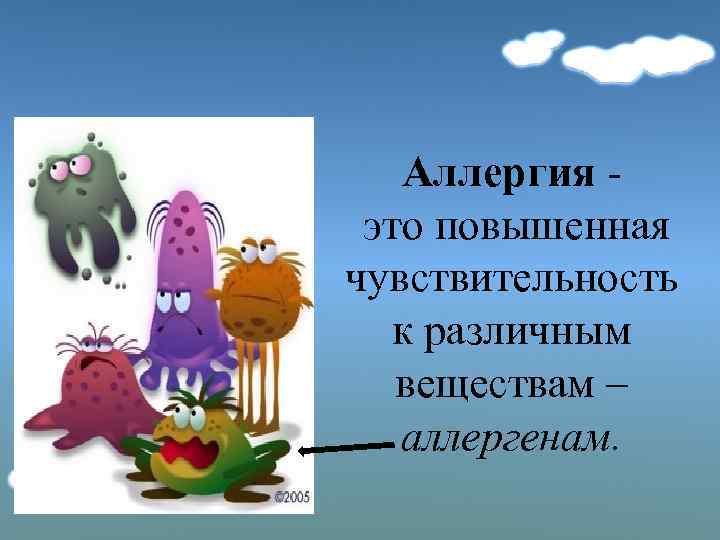 Аллергия это повышенная чувствительность к различным веществам – аллергенам. 