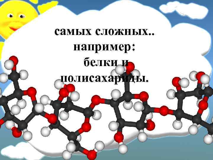 самых сложных. . например: белки и полисахариды. 