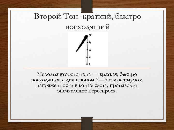 Второй Тон- краткий, быстро восходящий Мелодия второго тона — краткая, быстро восходящая, с диапазоном