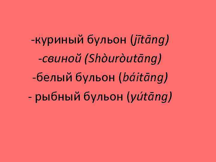 -куриный бульон (jītāng) -свиной (Shòuròutāng) -белый бульон (báitāng) - рыбный бульон (yútāng) 